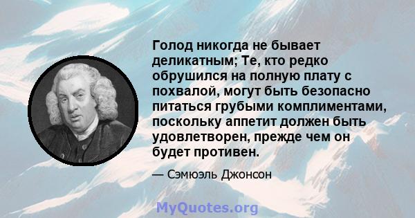 Голод никогда не бывает деликатным; Те, кто редко обрушился на полную плату с похвалой, могут быть безопасно питаться грубыми комплиментами, поскольку аппетит должен быть удовлетворен, прежде чем он будет противен.