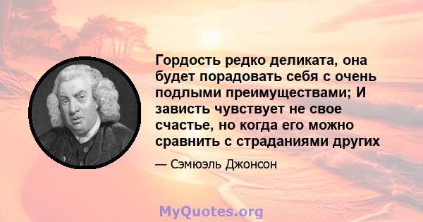 Гордость редко деликата, она будет порадовать себя с очень подлыми преимуществами; И зависть чувствует не свое счастье, но когда его можно сравнить с страданиями других