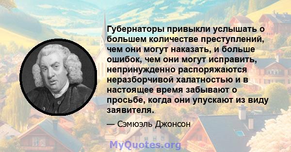 Губернаторы привыкли услышать о большем количестве преступлений, чем они могут наказать, и больше ошибок, чем они могут исправить, непринужденно распоряжаются неразборчивой халатностью и в настоящее время забывают о