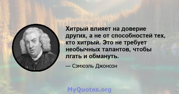 Хитрый влияет на доверие других, а не от способностей тех, кто хитрый. Это не требует необычных талантов, чтобы лгать и обмануть.