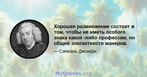 Хорошее размножение состоит в том, чтобы не иметь особого знака какой -либо профессии, но общей элегантности манеров.