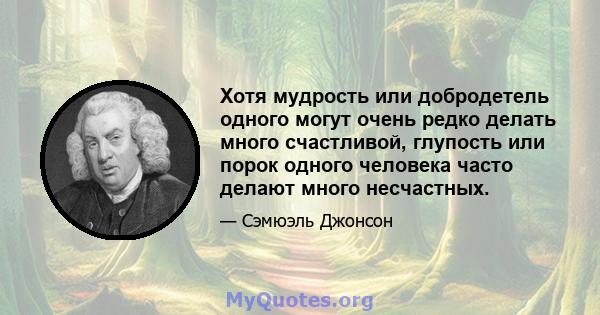 Хотя мудрость или добродетель одного могут очень редко делать много счастливой, глупость или порок одного человека часто делают много несчастных.