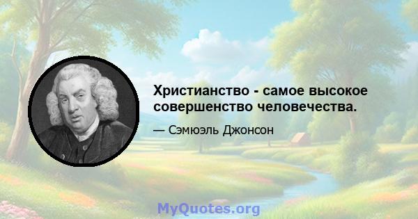 Христианство - самое высокое совершенство человечества.