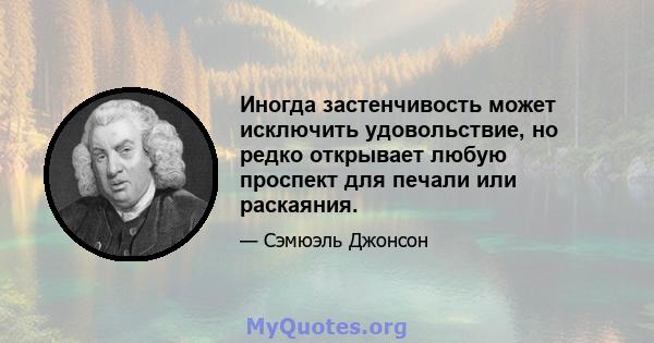 Иногда застенчивость может исключить удовольствие, но редко открывает любую проспект для печали или раскаяния.