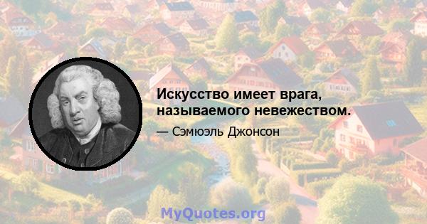 Искусство имеет врага, называемого невежеством.