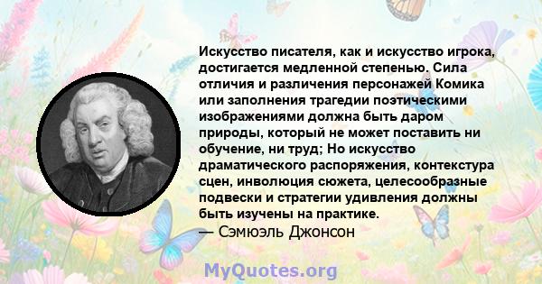 Искусство писателя, как и искусство игрока, достигается медленной степенью. Сила отличия и различения персонажей Комика или заполнения трагедии поэтическими изображениями должна быть даром природы, который не может