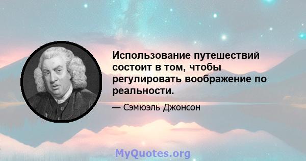 Использование путешествий состоит в том, чтобы регулировать воображение по реальности.