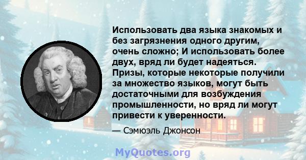 Использовать два языка знакомых и без загрязнения одного другим, очень сложно; И использовать более двух, вряд ли будет надеяться. Призы, которые некоторые получили за множество языков, могут быть достаточными для