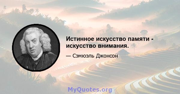 Истинное искусство памяти - искусство внимания.