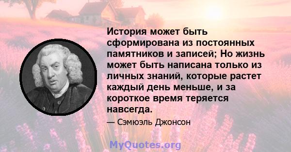 История может быть сформирована из постоянных памятников и записей; Но жизнь может быть написана только из личных знаний, которые растет каждый день меньше, и за короткое время теряется навсегда.