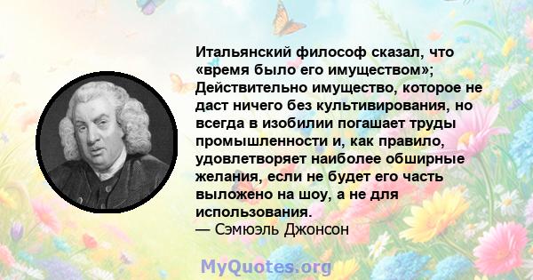 Итальянский философ сказал, что «время было его имуществом»; Действительно имущество, которое не даст ничего без культивирования, но всегда в изобилии погашает труды промышленности и, как правило, удовлетворяет наиболее 