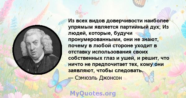 Из всех видов доверчивости наиболее упрямым является партийный дух; Из людей, которые, будучи пронумерованными, они не знают, почему в любой стороне уходит в отставку использования своих собственных глаз и ушей, и