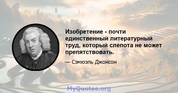 Изобретение - почти единственный литературный труд, который слепота не может препятствовать.