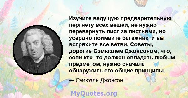 Изучите ведущую предварительную пергнету всех вещей, не нужно перевернуть лист за листьями, но усердно поймайте багажник, и вы встряхите все ветви. Советы, дорогие Сэмюэлем Джонсоном, что, если кто -то должен овладеть