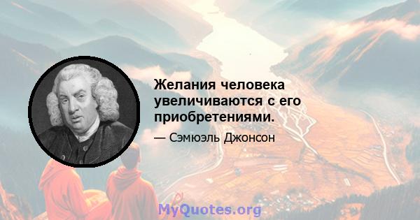 Желания человека увеличиваются с его приобретениями.