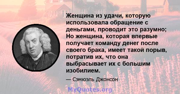 Женщина из удачи, которую использовала обращение с деньгами, проводит это разумно; Но женщина, которая впервые получает команду денег после своего брака, имеет такой порыв, потратив их, что она выбрасывает их с большим