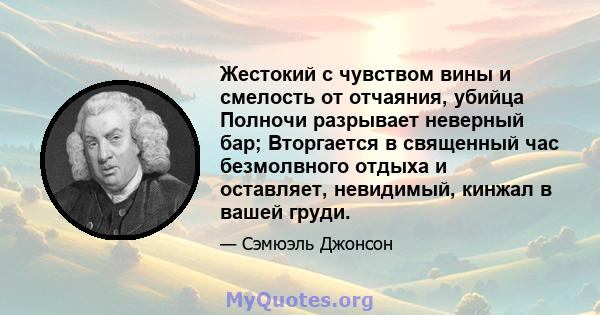 Жестокий с чувством вины и смелость от отчаяния, убийца Полночи разрывает неверный бар; Вторгается в священный час безмолвного отдыха и оставляет, невидимый, кинжал в вашей груди.