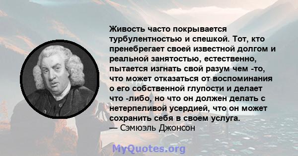 Живость часто покрывается турбулентностью и спешкой. Тот, кто пренебрегает своей известной долгом и реальной занятостью, естественно, пытается изгнать свой разум чем -то, что может отказаться от воспоминания о его