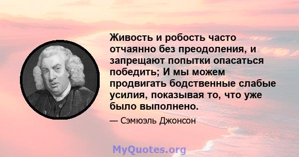 Живость и робость часто отчаянно без преодоления, и запрещают попытки опасаться победить; И мы можем продвигать бодственные слабые усилия, показывая то, что уже было выполнено.