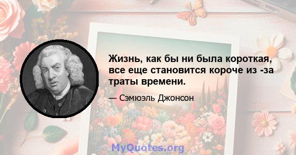 Жизнь, как бы ни была короткая, все еще становится короче из -за траты времени.