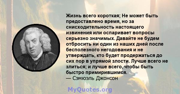 Жизнь всего короткая; Не может быть предоставлено время, но за снисходительность настоящего извинения или оспаривает вопросы серьезно значимых. Давайте не будем отбросить ни один из наших дней после бесполезного