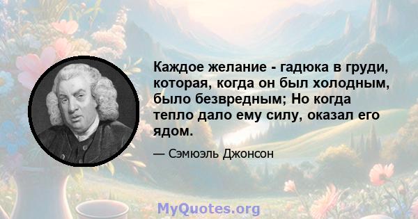 Каждое желание - гадюка в груди, которая, когда он был холодным, было безвредным; Но когда тепло дало ему силу, оказал его ядом.