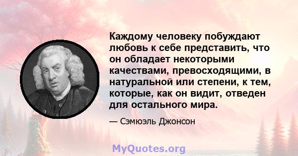 Каждому человеку побуждают любовь к себе представить, что он обладает некоторыми качествами, превосходящими, в натуральной или степени, к тем, которые, как он видит, отведен для остального мира.