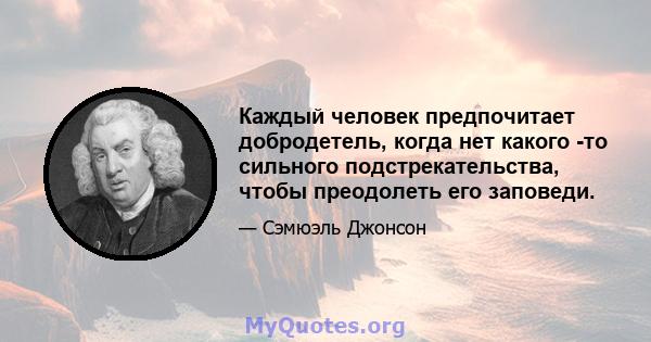 Каждый человек предпочитает добродетель, когда нет какого -то сильного подстрекательства, чтобы преодолеть его заповеди.