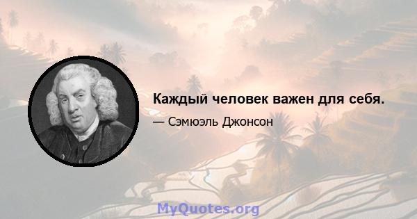 Каждый человек важен для себя.