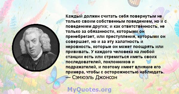 Каждый должен считать себя повернутым не только своим собственным поведением, но и с поведением других; и как ответственность, не только за обязанности, которыми он пренебрегает, или преступления, которыми он совершает, 