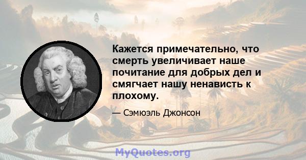 Кажется примечательно, что смерть увеличивает наше почитание для добрых дел и смягчает нашу ненависть к плохому.