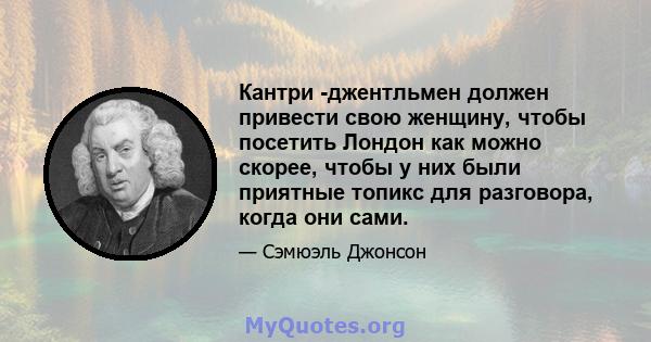 Кантри -джентльмен должен привести свою женщину, чтобы посетить Лондон как можно скорее, чтобы у них были приятные топикс для разговора, когда они сами.