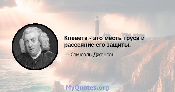 Клевета - это месть труса и рассеяние его защиты.