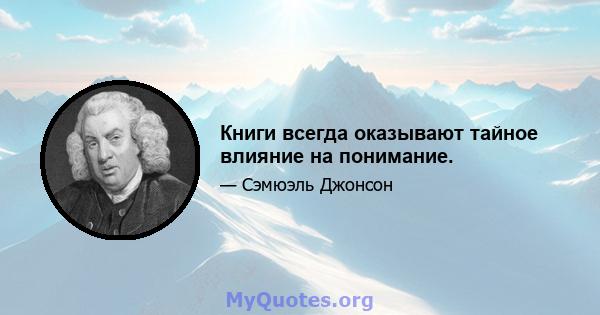 Книги всегда оказывают тайное влияние на понимание.