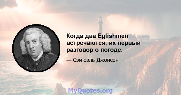 Когда два Eglishmen встречаются, их первый разговор о погоде.