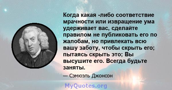 Когда какая -либо соответствие мрачности или извращение ума удерживает вас, сделайте правилом не публиковать его по жалобам, но привлекать всю вашу заботу, чтобы скрыть его; пытаясь скрыть это; Вы высушите его. Всегда