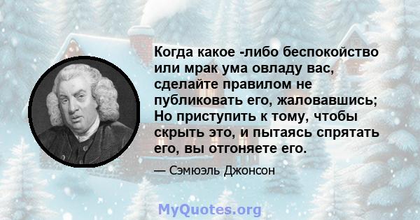 Когда какое -либо беспокойство или мрак ума овладу вас, сделайте правилом не публиковать его, жаловавшись; Но приступить к тому, чтобы скрыть это, и пытаясь спрятать его, вы отгоняете его.