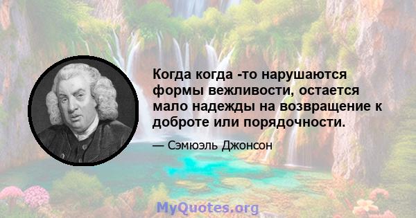 Когда когда -то нарушаются формы вежливости, остается мало надежды на возвращение к доброте или порядочности.