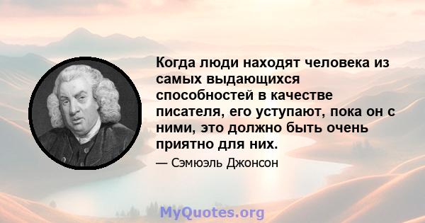 Когда люди находят человека из самых выдающихся способностей в качестве писателя, его уступают, пока он с ними, это должно быть очень приятно для них.