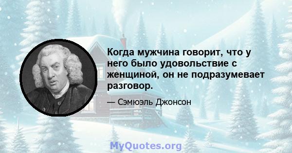 Когда мужчина говорит, что у него было удовольствие с женщиной, он не подразумевает разговор.