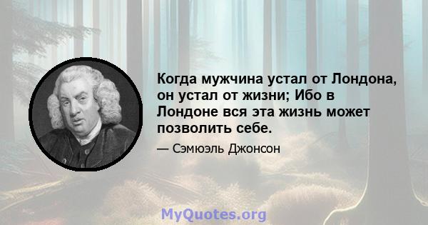 Когда мужчина устал от Лондона, он устал от жизни; Ибо в Лондоне вся эта жизнь может позволить себе.