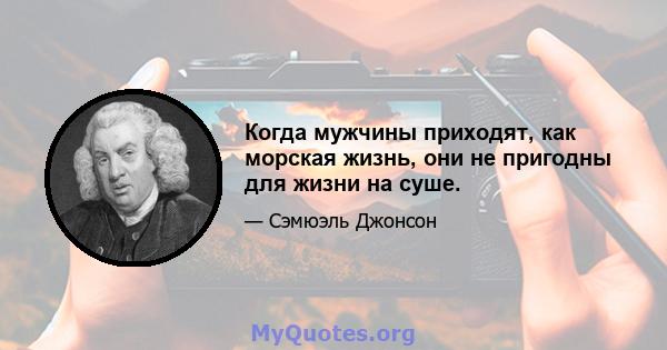 Когда мужчины приходят, как морская жизнь, они не пригодны для жизни на суше.