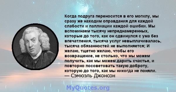 Когда подруга переносится в его могилу, мы сразу же находим оправдания для каждой слабости и паллиации каждой ошибки. Мы вспоминаем тысячу непреднамеренных, которые до того, как он сдвинулся с ума без впечатления,