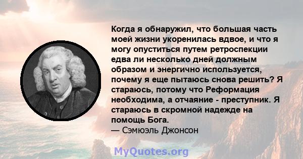 Когда я обнаружил, что большая часть моей жизни укоренилась вдвое, и что я могу опуститься путем ретроспекции едва ли несколько дней должным образом и энергично используется, почему я еще пытаюсь снова решить? Я