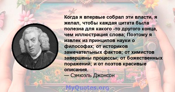 Когда я впервые собрал эти власти, я желал, чтобы каждая цитата была полезна для какого -то другого конца, чем иллюстрация слова; Поэтому я извлек из принципов науки о философах; от историков замечательных фактов; от