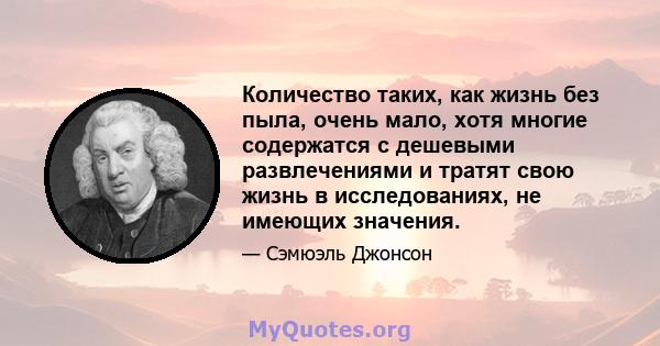 Количество таких, как жизнь без пыла, очень мало, хотя многие содержатся с дешевыми развлечениями и тратят свою жизнь в исследованиях, не имеющих значения.