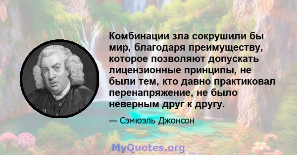 Комбинации зла сокрушили бы мир, благодаря преимуществу, которое позволяют допускать лицензионные принципы, не были тем, кто давно практиковал перенапряжение, не было неверным друг к другу.