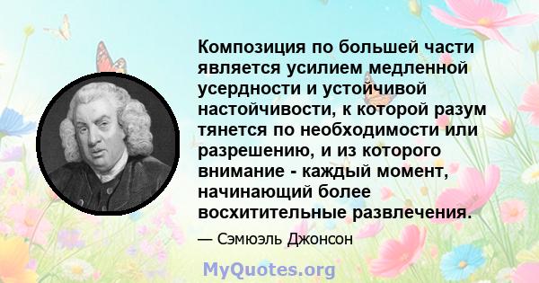 Композиция по большей части является усилием медленной усердности и устойчивой настойчивости, к которой разум тянется по необходимости или разрешению, и из которого внимание - каждый момент, начинающий более