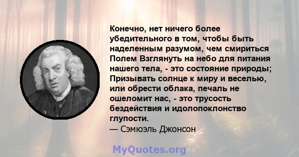 Конечно, нет ничего более убедительного в том, чтобы быть наделенным разумом, чем смириться Полем Взглянуть на небо для питания нашего тела, - это состояние природы; Призывать солнце к миру и веселью, или обрести