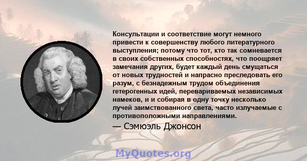 Консультации и соответствие могут немного привести к совершенству любого литературного выступления; потому что тот, кто так сомневается в своих собственных способностях, что поощряет замечания других, будет каждый день